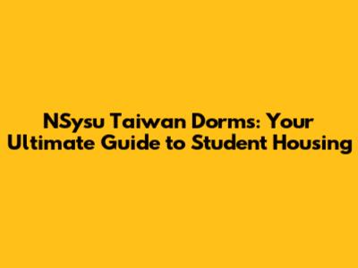 NSysu Taiwan Dorms: Your Ultimate Guide to Student Housing