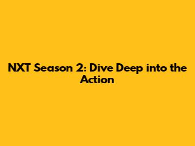 NXT Season 2: Dive Deep into the Action