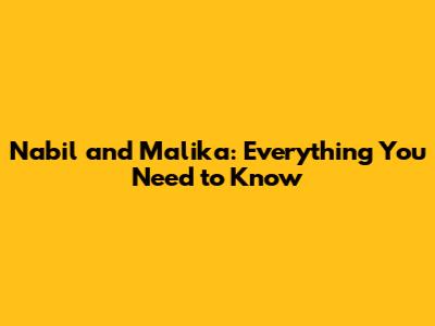 Nabil and Malika: Everything You Need to Know