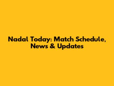 Nadal Today: Match Schedule, News & Updates