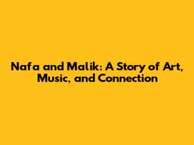 Nafa and Malik: A Story of Art, Music, and Connection