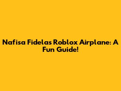 Nafisa Fidela's Roblox Airplane: A Fun Guide!