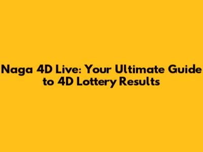 Naga 4D Live: Your Ultimate Guide to 4D Lottery Results