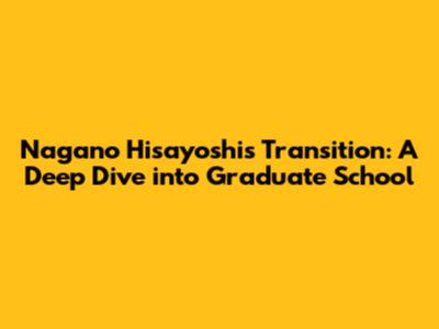 Nagano Hisayoshi's Transition: A Deep Dive into Graduate School