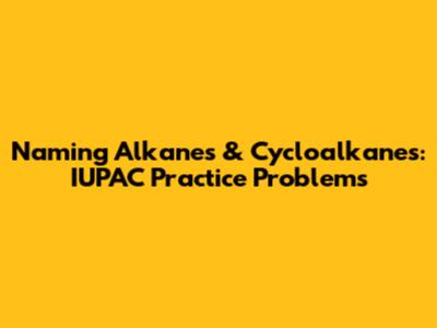 Naming Alkanes & Cycloalkanes: IUPAC Practice Problems