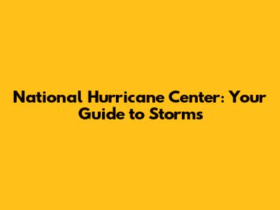 National Hurricane Center: Your Guide to Storms