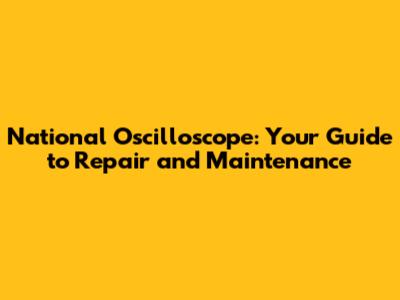 National Oscilloscope: Your Guide to Repair and Maintenance