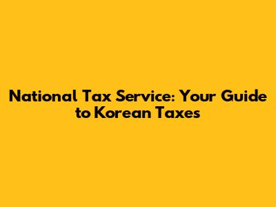 National Tax Service: Your Guide to Korean Taxes