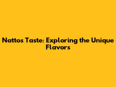 Natto's Taste: Exploring the Unique Flavors