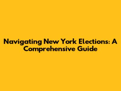 Navigating New York Elections: A Comprehensive Guide