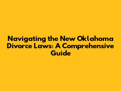 Navigating the New Oklahoma Divorce Laws: A Comprehensive Guide