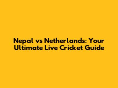 Nepal vs Netherlands: Your Ultimate Live Cricket Guide