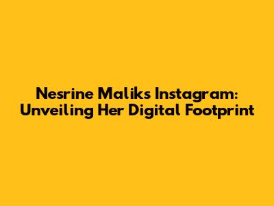 Nesrine Malik's Instagram: Unveiling Her Digital Footprint