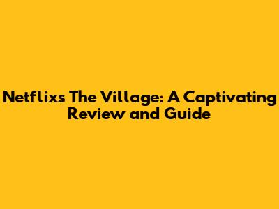 Netflix's The Village: A Captivating Review and Guide