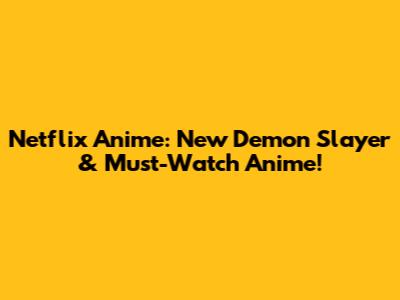 Netflix Anime: New Demon Slayer & Must-Watch Anime!