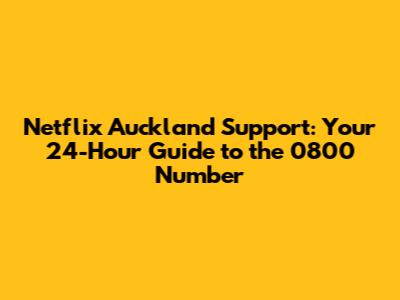 Netflix Auckland Support: Your 24-Hour Guide to the 0800 Number