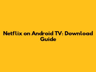 Netflix on Android TV: Download Guide