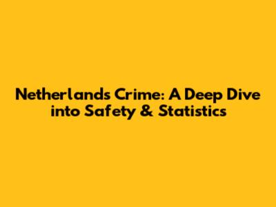 Netherlands Crime: A Deep Dive into Safety & Statistics