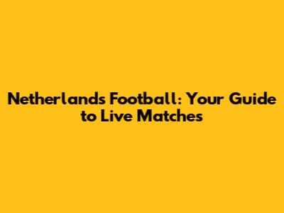 Netherlands Football: Your Guide to Live Matches