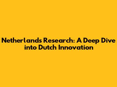 Netherlands Research: A Deep Dive into Dutch Innovation