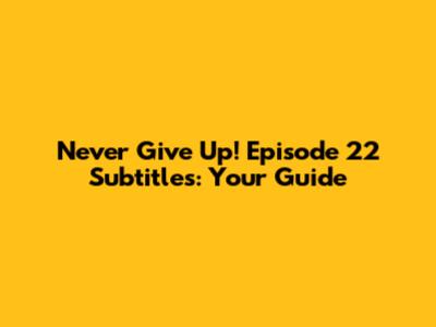 Never Give Up! Episode 22 Subtitles: Your Guide