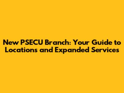 New PSECU Branch: Your Guide to Locations and Expanded Services