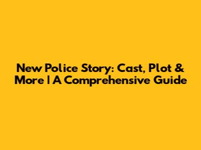 New Police Story: Cast, Plot & More | A Comprehensive Guide