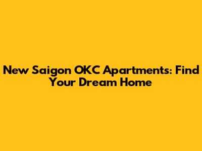 New Saigon OKC Apartments: Find Your Dream Home