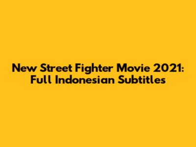 New Street Fighter Movie 2021: Full Indonesian Subtitles
