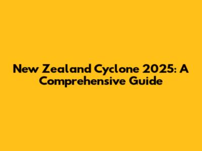 New Zealand Cyclone 2025: A Comprehensive Guide