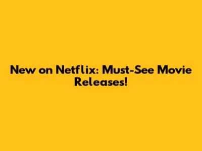 New on Netflix: Must-See Movie Releases!