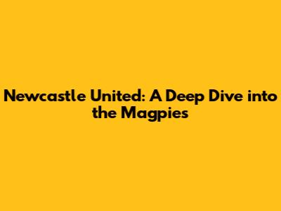 Newcastle United: A Deep Dive into the Magpies