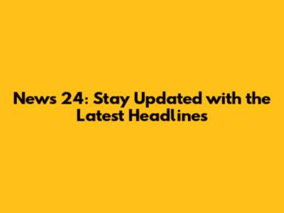 News 24: Stay Updated with the Latest Headlines