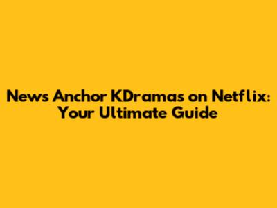 News Anchor KDramas on Netflix: Your Ultimate Guide