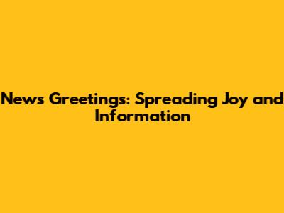 News Greetings: Spreading Joy and Information