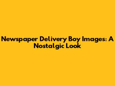 Newspaper Delivery Boy Images: A Nostalgic Look