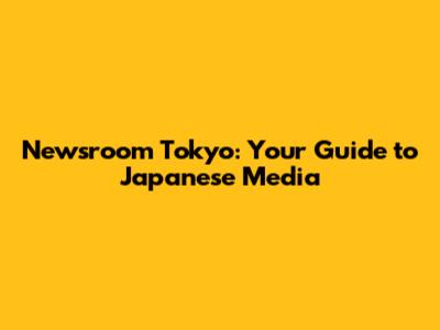 Newsroom Tokyo: Your Guide to Japanese Media