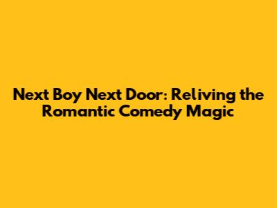 Next Boy Next Door: Reliving the Romantic Comedy Magic