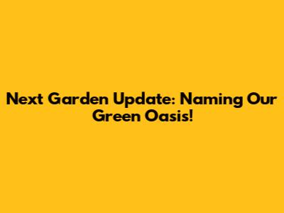 Next Garden Update: Naming Our Green Oasis!