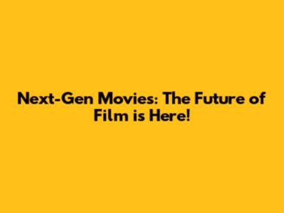 Next-Gen Movies: The Future of Film is Here!