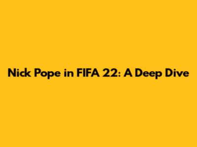 Nick Pope in FIFA 22: A Deep Dive