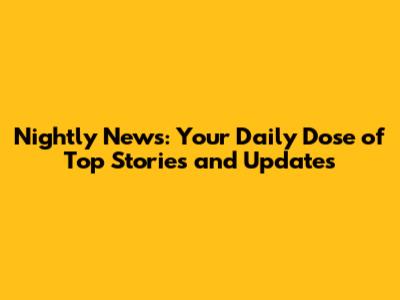 Nightly News: Your Daily Dose of Top Stories and Updates