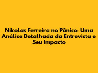 Nikolas Ferreira no Pânico: Uma Análise Detalhada da Entrevista e Seu Impacto