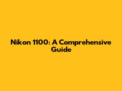 Nikon 1100: A Comprehensive Guide