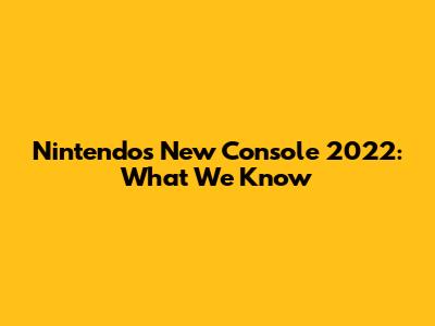 Nintendo's New Console 2022: What We Know