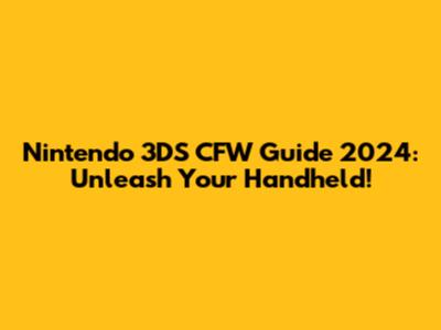 Nintendo 3DS CFW Guide 2024: Unleash Your Handheld!