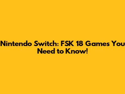 Nintendo Switch: FSK 18 Games You Need to Know!
