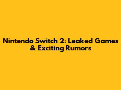 Nintendo Switch 2: Leaked Games & Exciting Rumors
