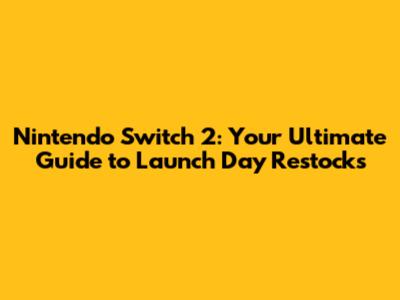 Nintendo Switch 2: Your Ultimate Guide to Launch Day Restocks