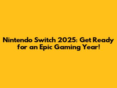Nintendo Switch 2025: Get Ready for an Epic Gaming Year!